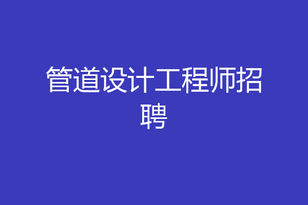 管道设计工程师招聘