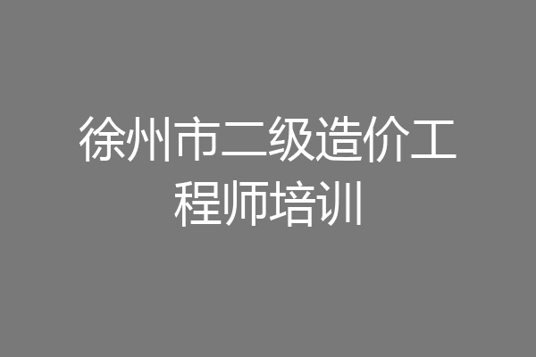 徐州市二级造价工程师培训