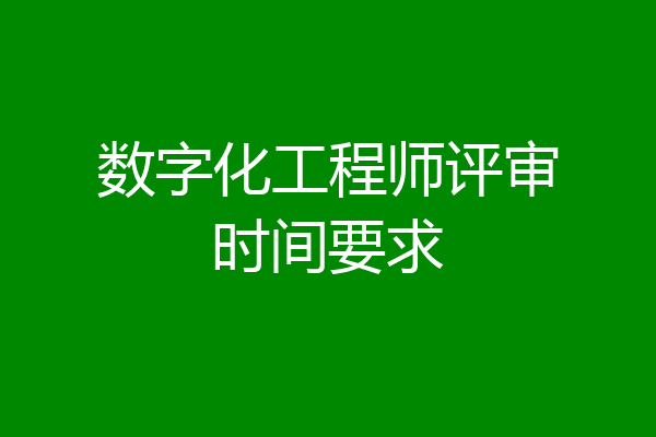 数字化工程师评审时间要求