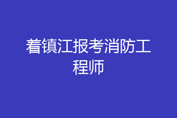 着镇江报考消防工程师