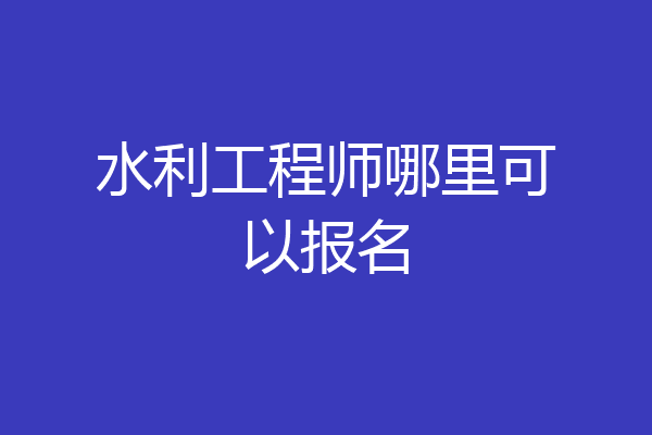 水利工程师哪里可以报名