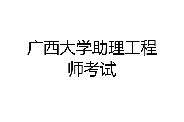 广西大学助理工程师考试
