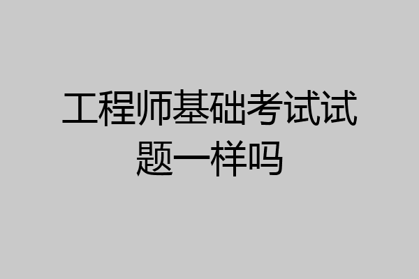 工程师基础考试试题一样吗
