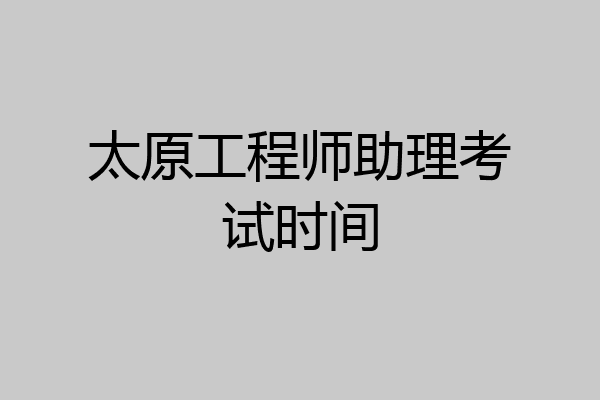 太原工程师助理考试时间