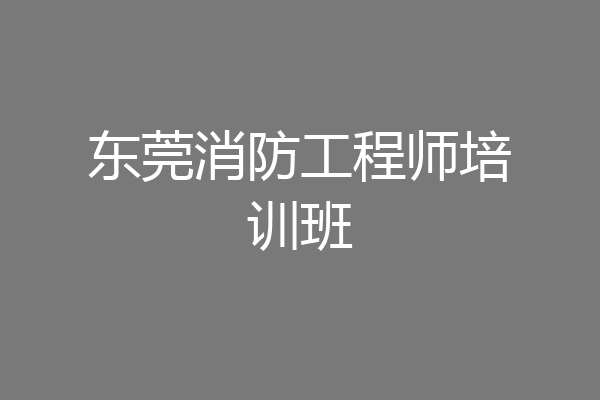 东莞消防工程师培训班