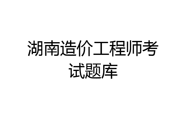 湖南造价工程师考试题库