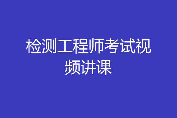 检测工程师考试视频讲课