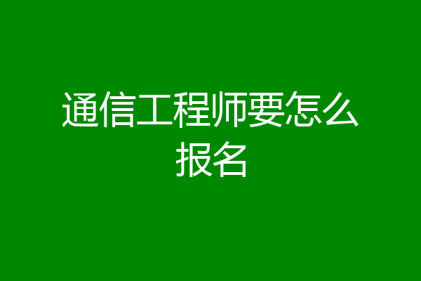通信工程师要怎么报名