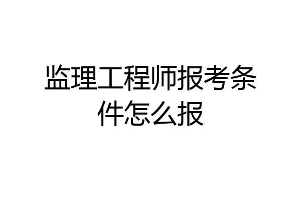 监理工程师报考条件怎么报