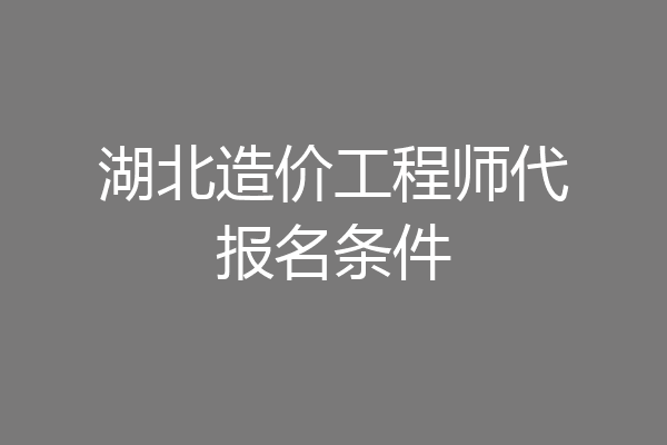 湖北造价工程师代报名条件