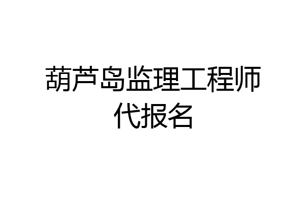 葫芦岛监理工程师代报名