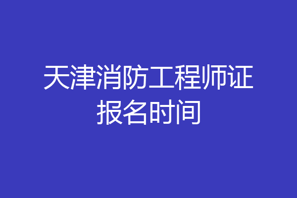 天津消防工程师证报名时间