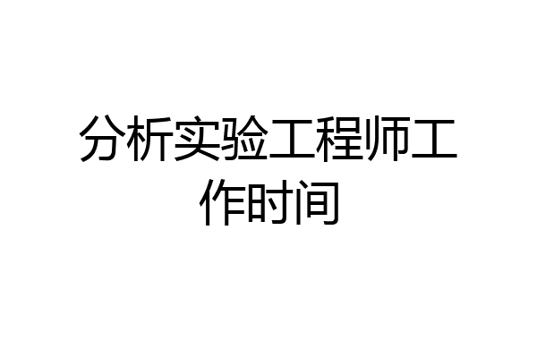 分析实验工程师工作时间