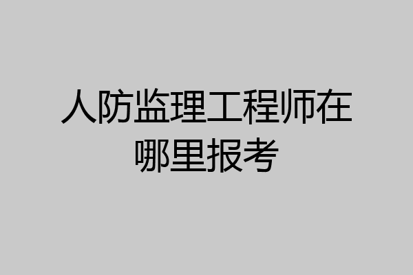 人防监理工程师在哪里报考