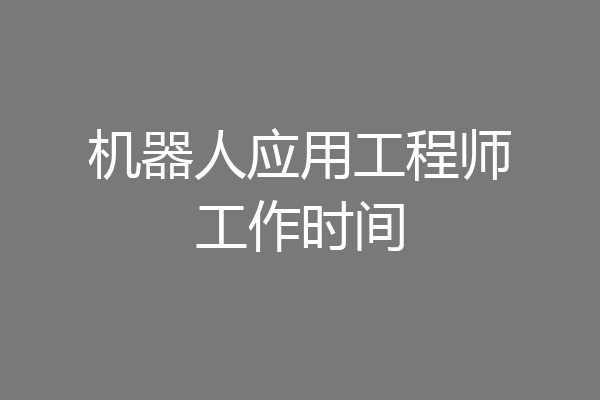 机器人应用工程师工作时间