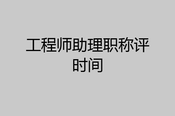 工程师助理职称评时间