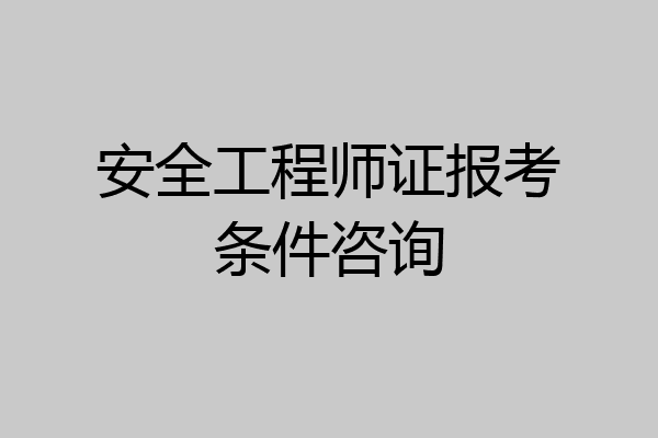 安全工程师证报考条件咨询
