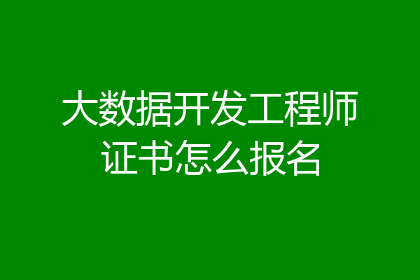 大数据开发工程师证书怎么报名
