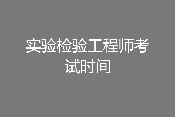 实验检验工程师考试时间