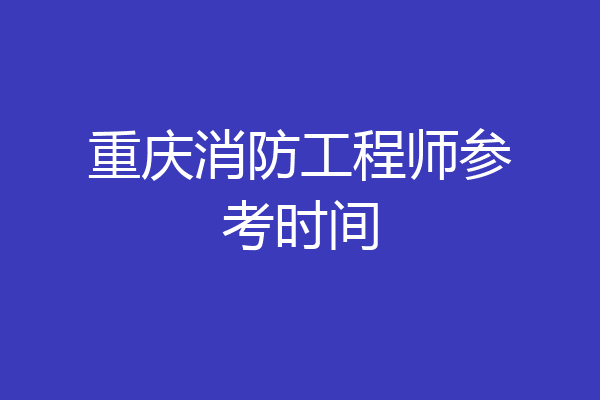 重庆消防工程师参考时间