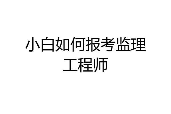 小白如何报考监理工程师