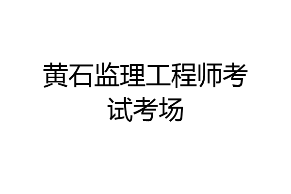 黄石监理工程师考试考场