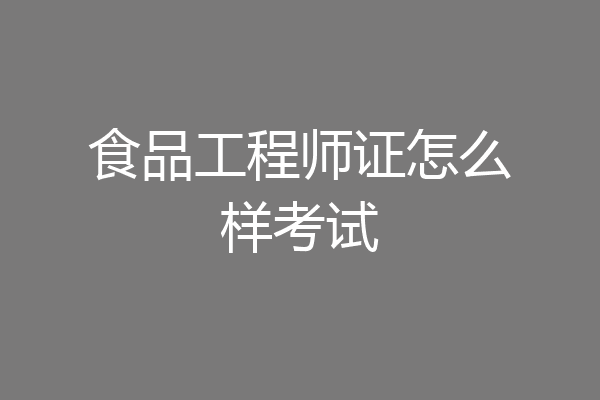 食品工程师证怎么样考试