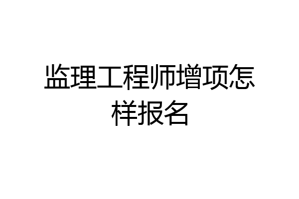 监理工程师增项怎样报名