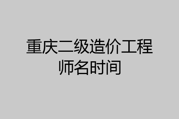 重庆二级造价工程师名时间