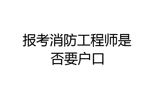 报考消防工程师是否要户口