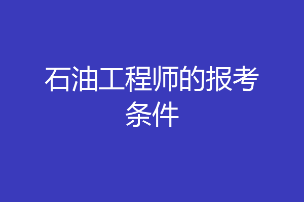 石油工程师的报考条件