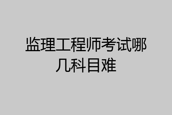 监理工程师考试哪几科目难