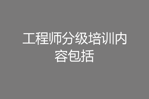 工程师分级培训内容包括