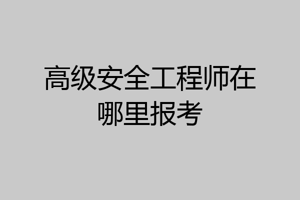 高级安全工程师在哪里报考