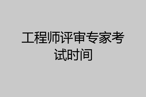 工程师评审专家考试时间