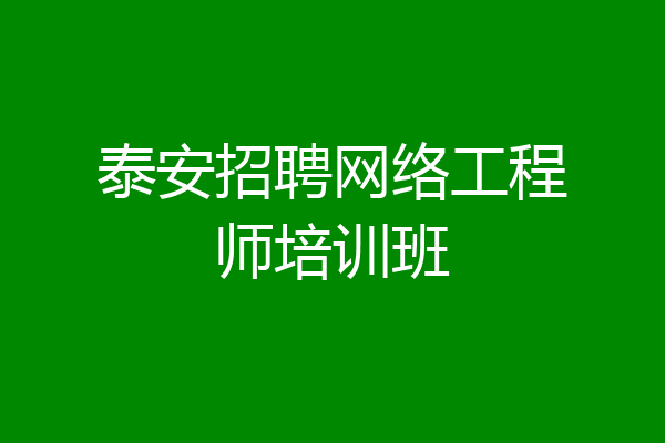 泰安招聘网络工程师培训班