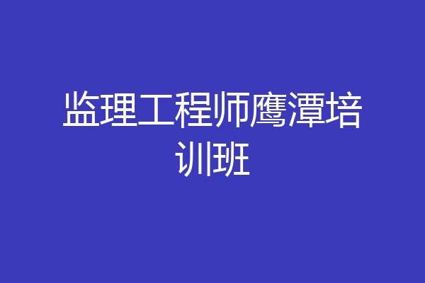 监理工程师鹰潭培训班