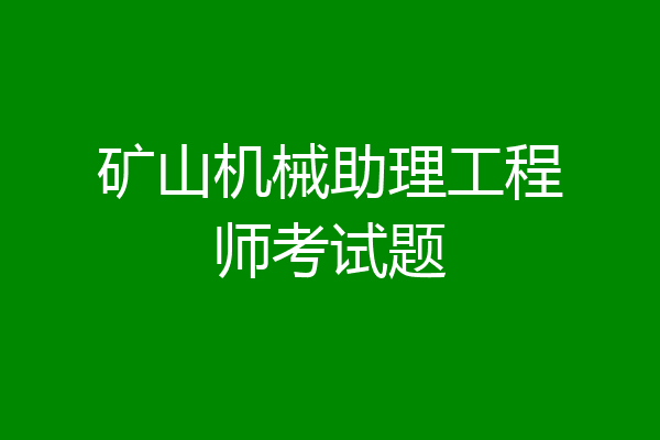 矿山机械助理工程师考试题