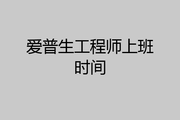 爱普生工程师上班时间