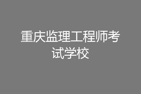 重庆监理工程师考试学校