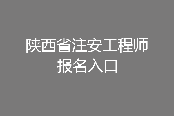 陕西省注安工程师报名入口