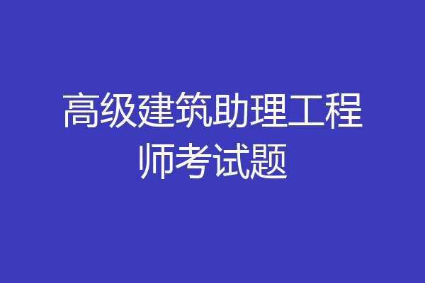 高级建筑助理工程师考试题