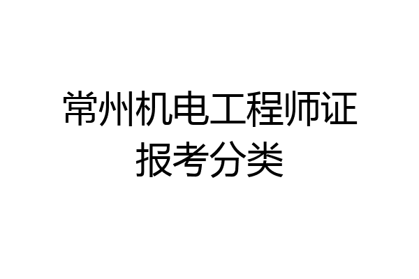 常州机电工程师证报考分类