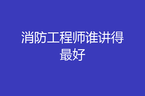 消防工程师谁讲得最好