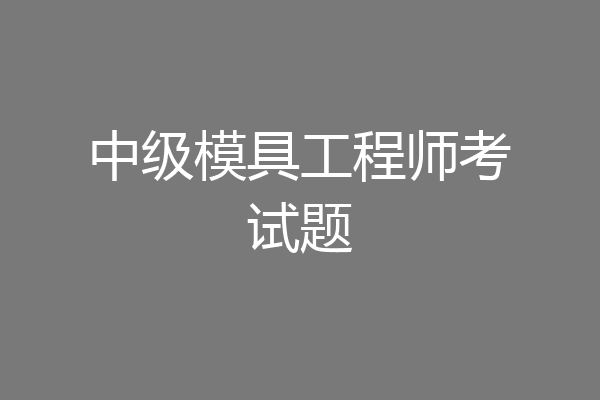 中级模具工程师考试题