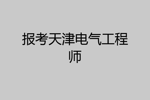 报考天津电气工程师
