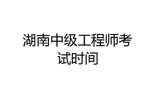 湖南中级工程师考试时间