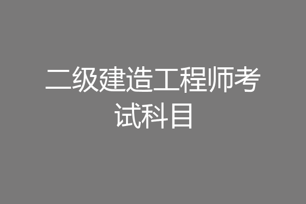 二级建造工程师考试科目