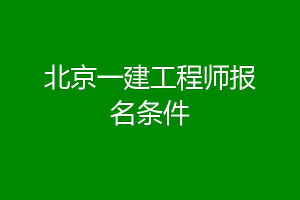 北京一建工程师报名条件
