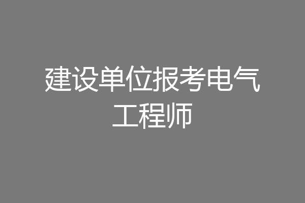 建设单位报考电气工程师